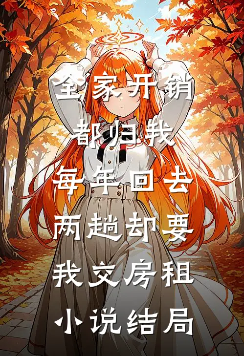 全家开销都归我，每年回去两趟却要我交房租小说结局