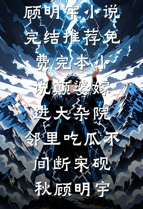 颠婆嫁进大杂院，邻里吃瓜不间断宋砚秋顾明宇小说完结推荐_免费完本小说颠婆嫁进大杂院，邻里吃瓜不间断(宋砚秋顾明宇)