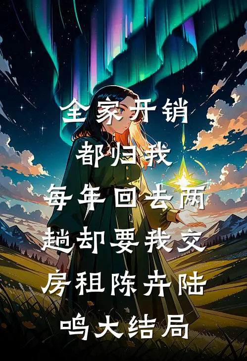 全家开销都归我，每年回去两趟却要我交房租陈卉陆鸣大结局