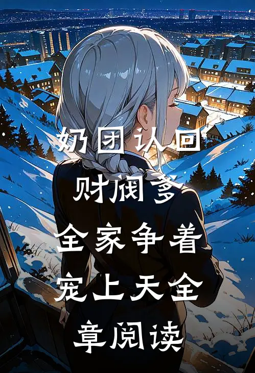 奶团认回财阀爹，全家争着宠上天全章阅读
