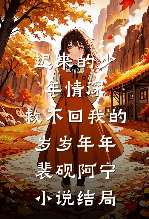 迟来的少年情深，救不回我的岁岁年年裴砚阿宁小说结局