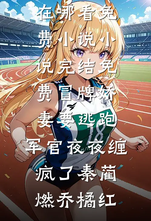 冒牌娇妻要逃跑，军官夜夜缠疯了(秦蔺燃乔橘红)在哪看免费小说_小说完结免费冒牌娇妻要逃跑，军官夜夜缠疯了秦蔺燃乔橘红