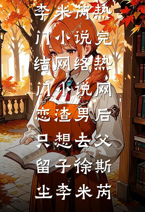 网恋渣男后，只想去父留子徐斯尘李米芮热门小说完结_网络热门小说网恋渣男后，只想去父留子(徐斯尘李米芮)