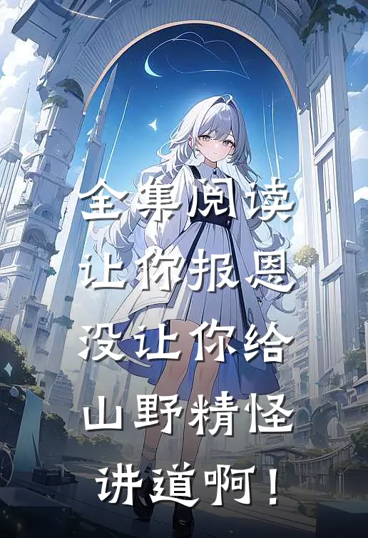 全集阅读让你报恩，没让你给山野精怪讲道啊！