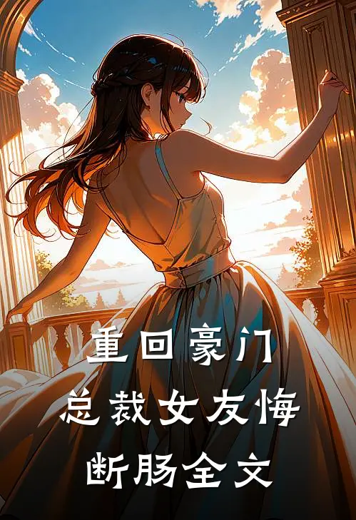 重回豪门,总裁女友悔断肠全文