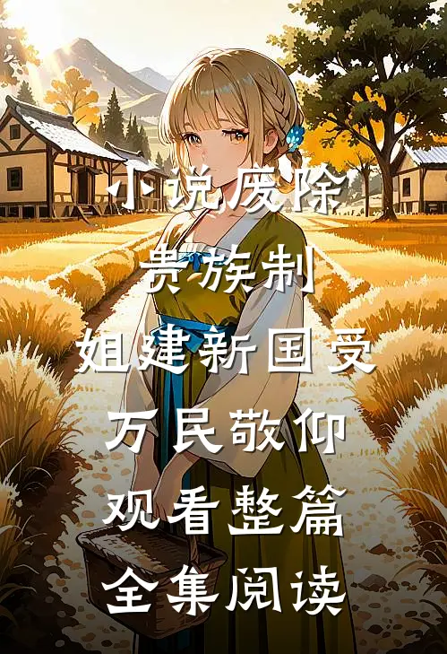 小说废除贵族制，姐建新国受万民敬仰观看整篇全集阅读