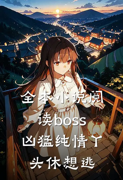 全本小说阅读boss凶猛纯情丫头休想逃
