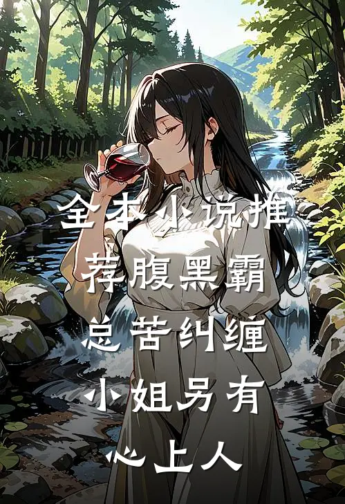 全本小说推荐腹黑霸总苦纠缠，小姐另有心上人