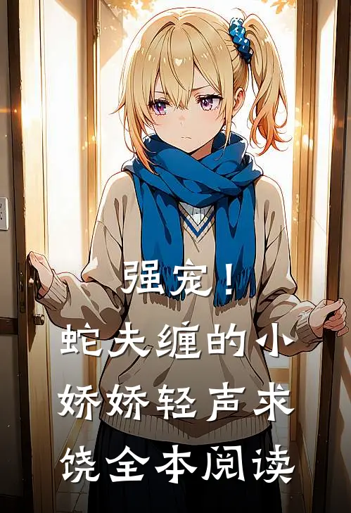 强宠!蛇夫缠的小娇娇轻声求饶全本阅读