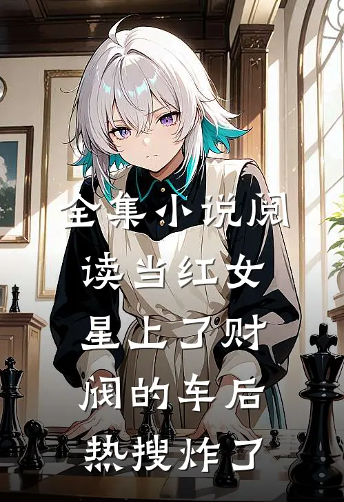 全集小说阅读当红女星上了财阀的车后，热搜炸了