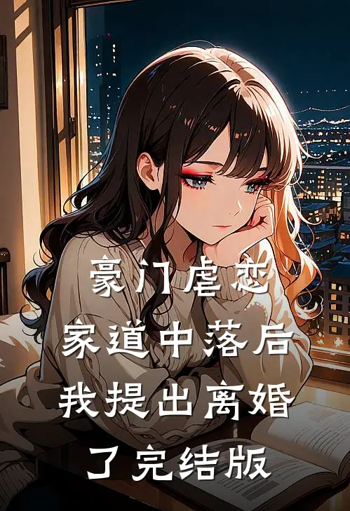 豪门虐恋家道中落后我提出离婚了完结版