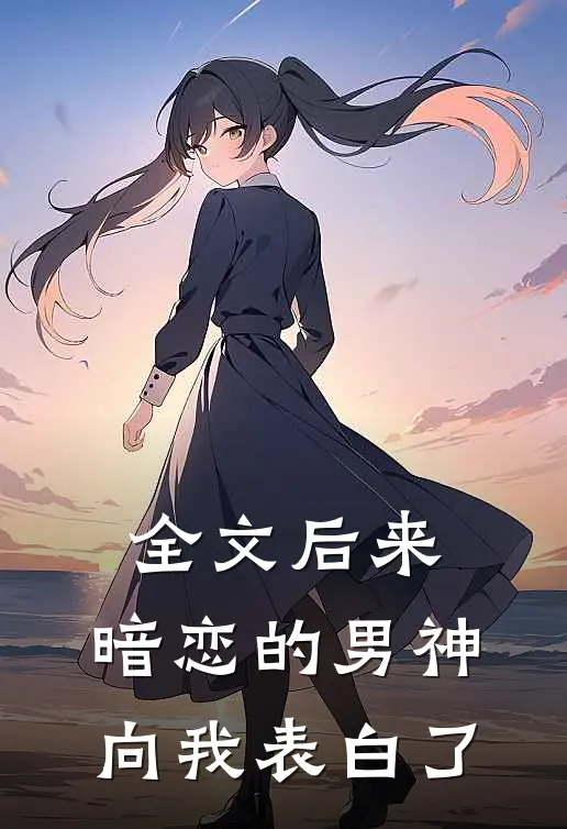 全文后来,暗恋的男神向我表白了百度