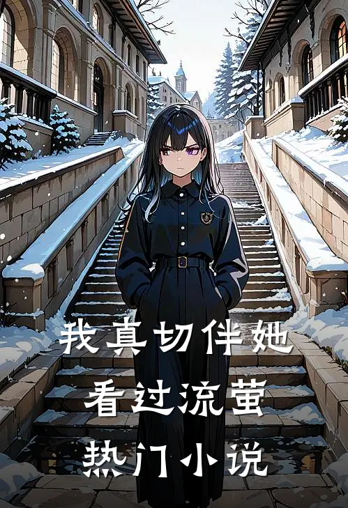 我真切伴她看过流萤热门小说