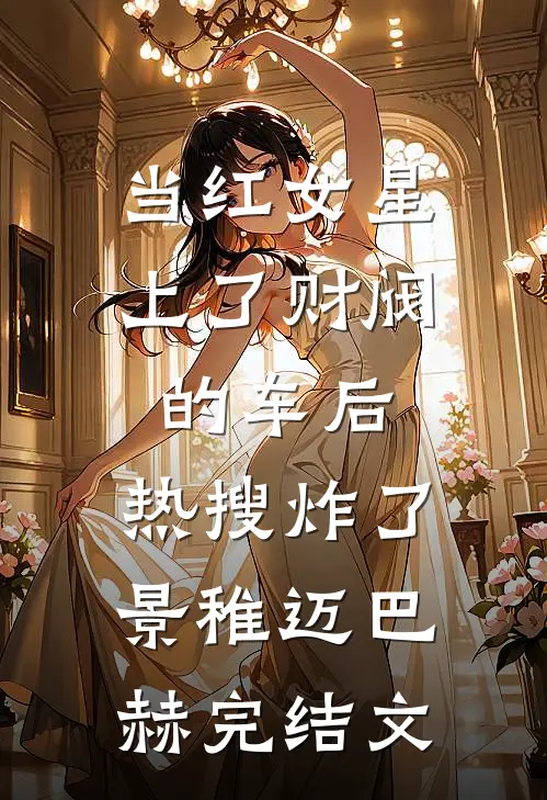 当红女星上了财阀的车后，热搜炸了景稚迈巴赫完结文