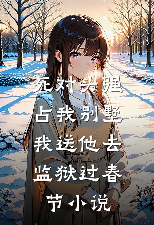 死对头强占我别墅,我送他去监狱过春节阅读