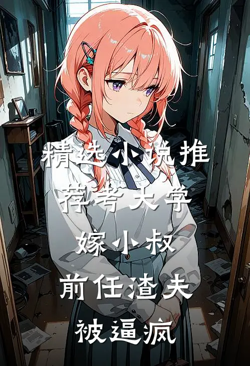 精选小说推荐考大学，嫁小叔，前任渣夫被逼疯