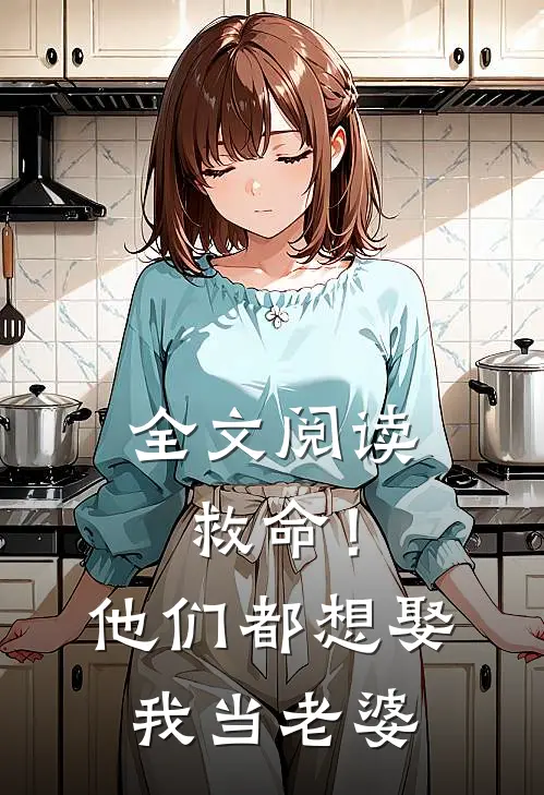 全文阅读救命!他们都想娶我当老婆