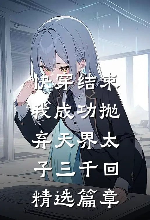 快穿结束,我成功抛弃天界太子三千回精选篇章阅读