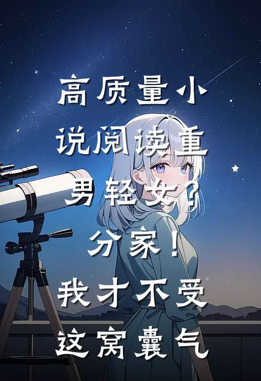 高质量小说阅读重男轻女？分家！我才不受这窝囊气