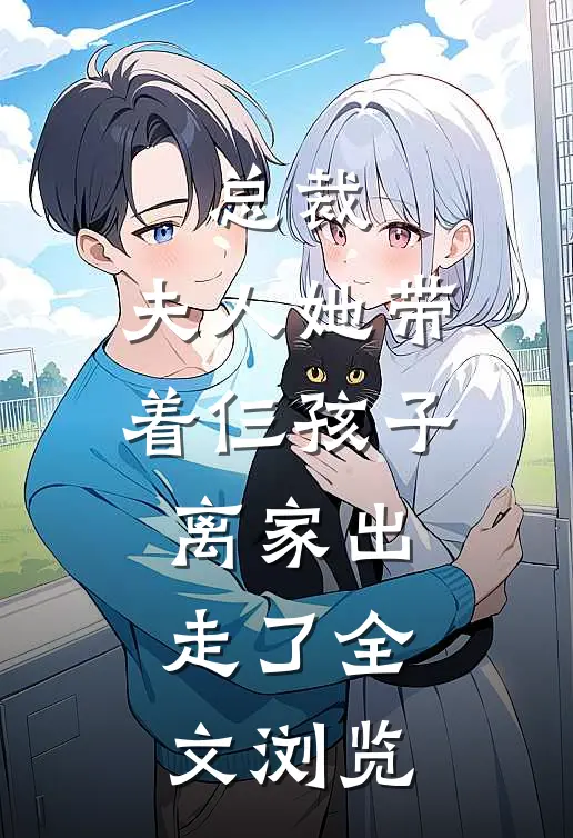 总裁,夫人她带着仨孩子离家出走了全文浏览免费阅读