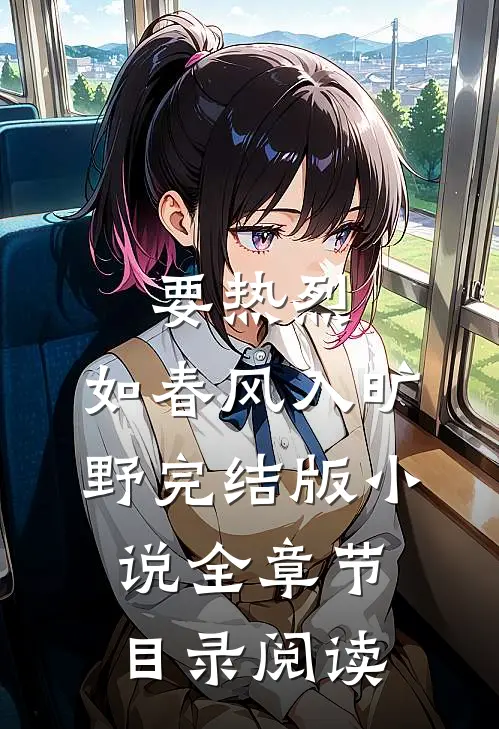 要热烈，如春风入旷野完结版小说全章节目录阅读