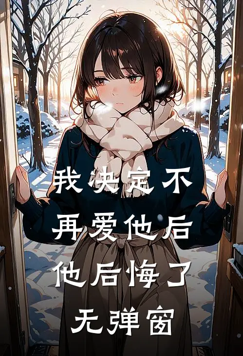 我决定不再爱他后,他后悔了无弹窗阅读