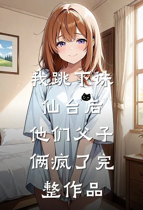 我跳下诛仙台后,他们父子俩疯了完整作品免费阅读