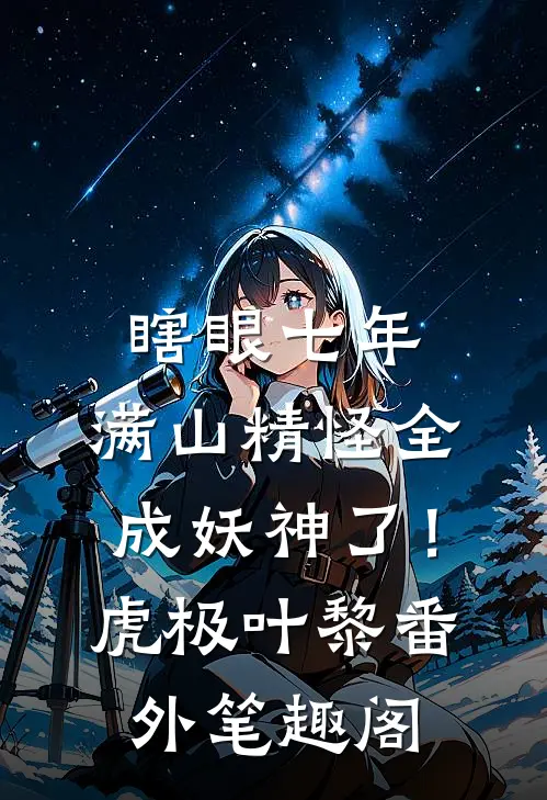 瞎眼七年，满山精怪全成妖神了！：虎极叶黎番外笔趣阁