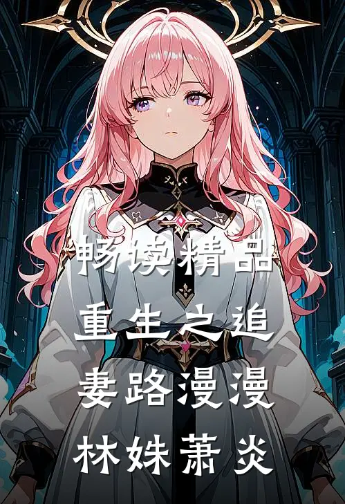 畅读精品重生之追妻路漫漫林姝萧炎