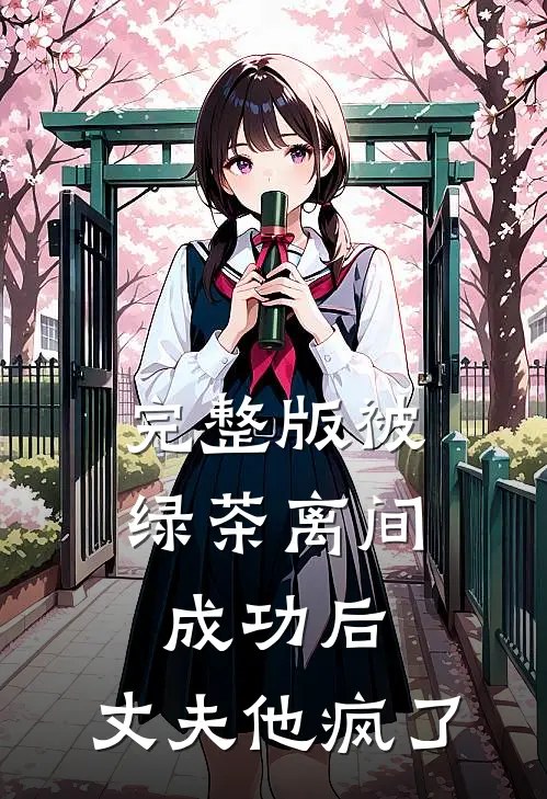 完整版被绿茶离间成功后，丈夫他疯了