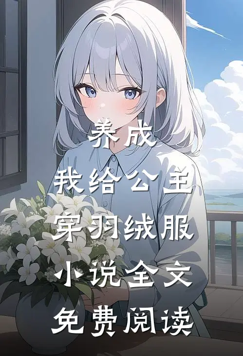 养成我给公主穿羽绒服全文免费阅读