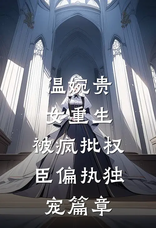 温婉贵女重生，被疯批权臣偏执独宠篇章