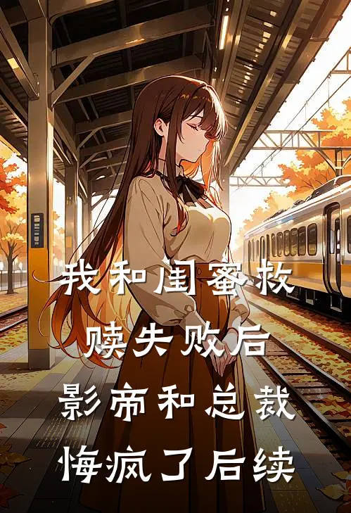 我和闺蜜救赎失败后,影帝和总裁悔疯了后续
