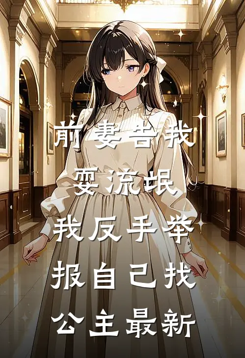 前妻告我耍流氓,我反手举报自己找公主最新章节