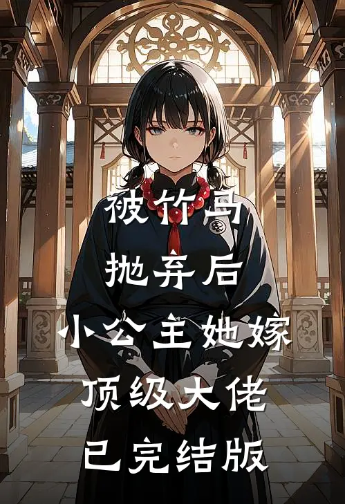 被竹马抛弃后,小公主她嫁顶级大佬已完结版
