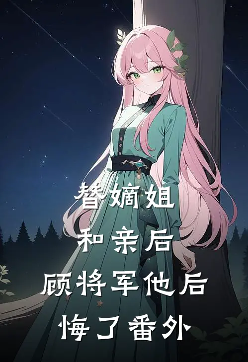 替嫡姐和亲后,顾将军他后悔了 番外