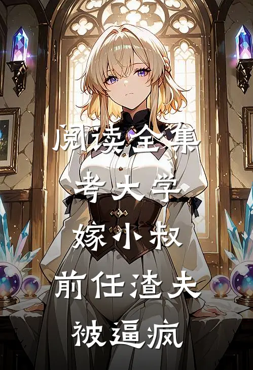 阅读全集考大学，嫁小叔，前任渣夫被逼疯