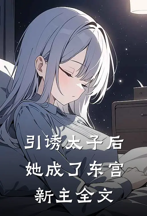 引诱太子后,她成了东宫新主全文阅读