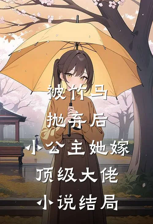 被竹马抛弃后,小公主她嫁顶级大佬结局如何
