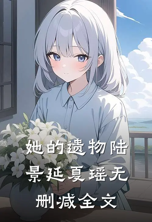 她的遗物陆景延夏瑶无删减全文在线阅读