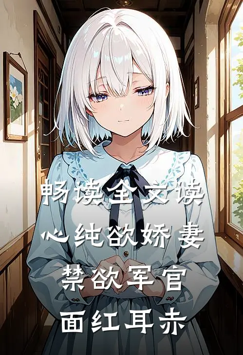 畅读全文读心纯欲娇妻，禁欲军官面红耳赤