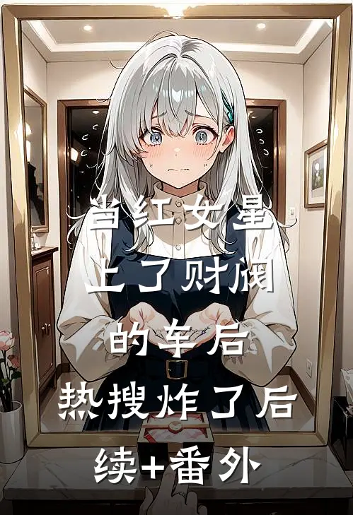 当红女星上了财阀的车后，热搜炸了后续+番外
