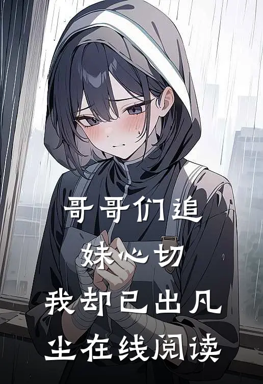 哥哥们追妹心切,我却已出凡尘在线阅读免费