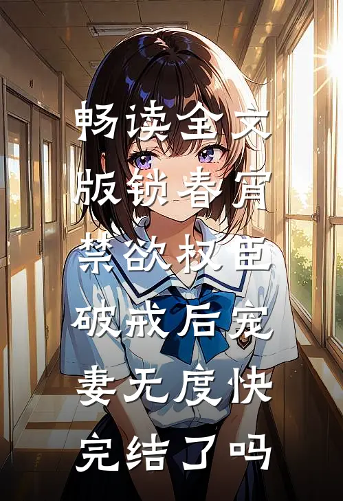 畅读全文版锁春宵:禁欲权臣破戒后宠妻无度快完结了吗
