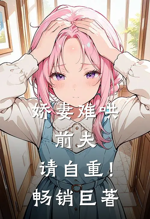 娇妻难哄前夫,请自重!畅销巨著