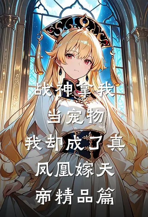 战神拿我当宠物,我却成了真凤凰嫁天帝精品篇在线阅读