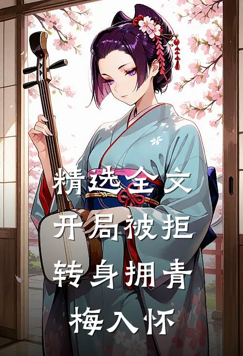 精选全文开局被拒，转身拥青梅入怀