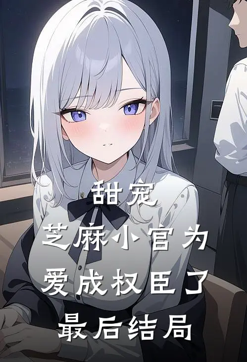 甜宠芝麻小官为爱成权臣了最后结局怎么样