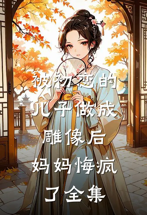 被初恋的儿子做成雕像后,妈妈悔疯了 全集在线观看