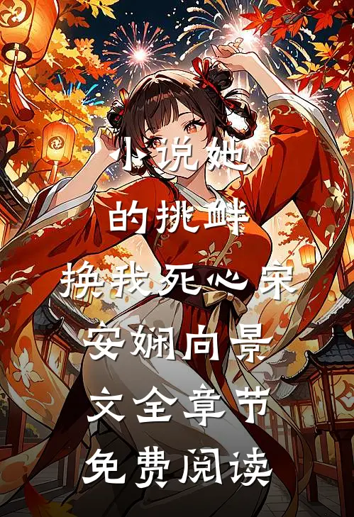 小说她的挑衅，换我死心宋安娴向景文全章节免费阅读